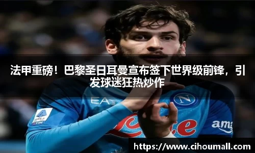 法甲重磅！巴黎圣日耳曼宣布签下世界级前锋，引发球迷狂热炒作